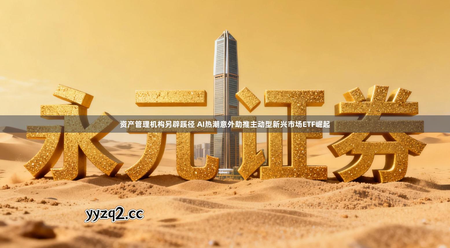 资产管理机构另辟蹊径 AI热潮意外助推主动型新兴市场ETF崛起