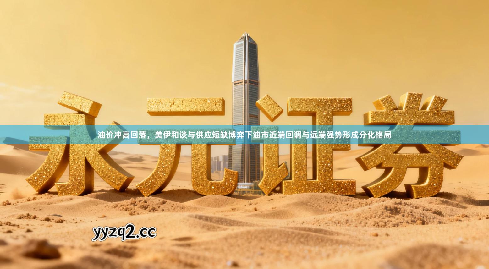 油价冲高回落,美伊和谈与供应短缺博弈下油市近端回调与远端强势形成分化格局