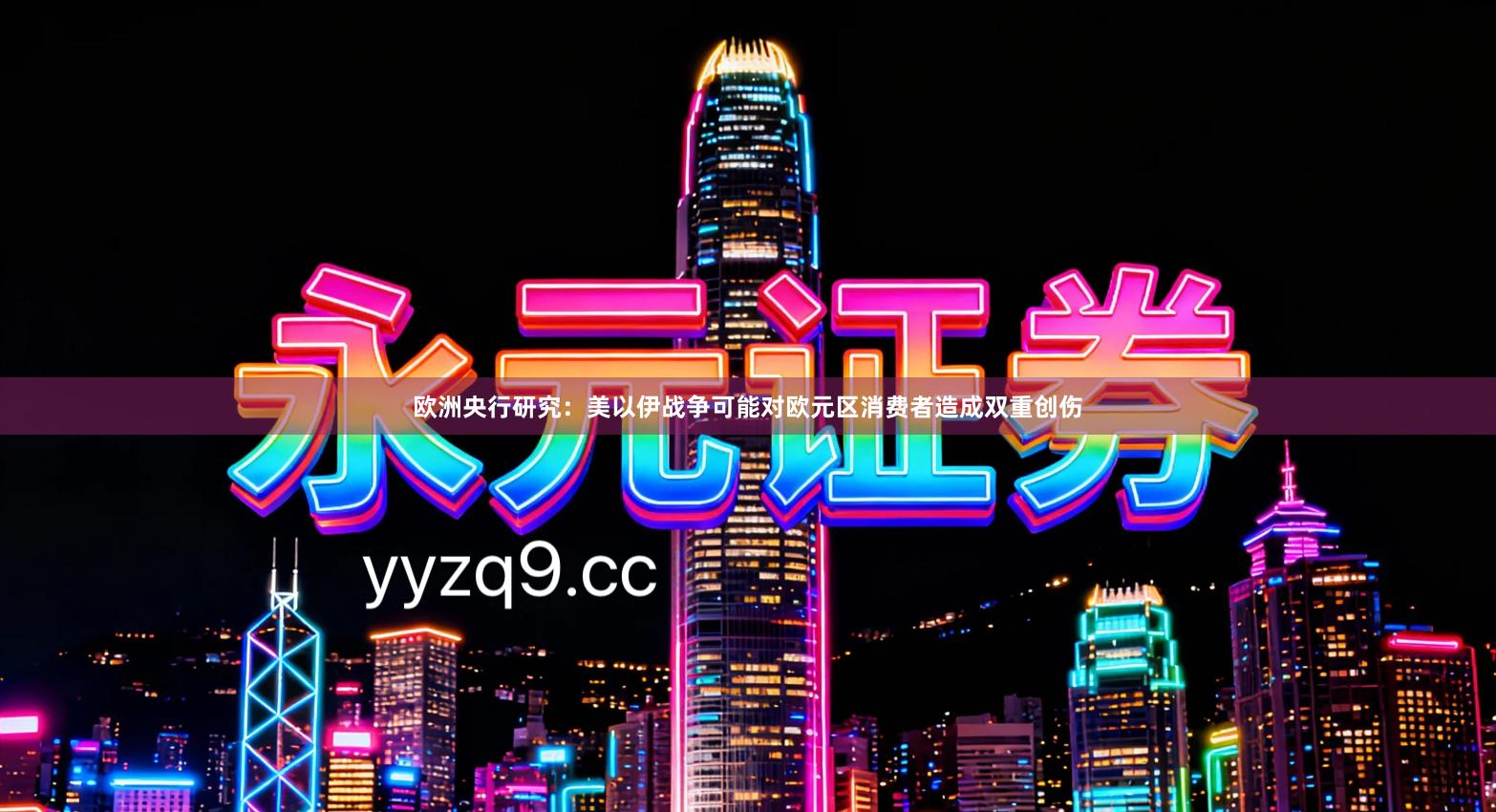 欧洲央行研究：美以伊战争可能对欧元区消费者造成双重创伤