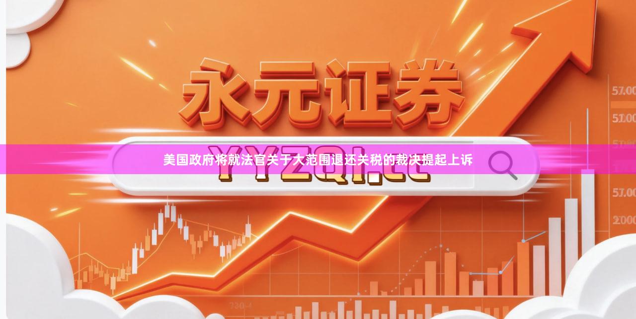 美国政府将就法官关于大范围退还关税的裁决提起上诉