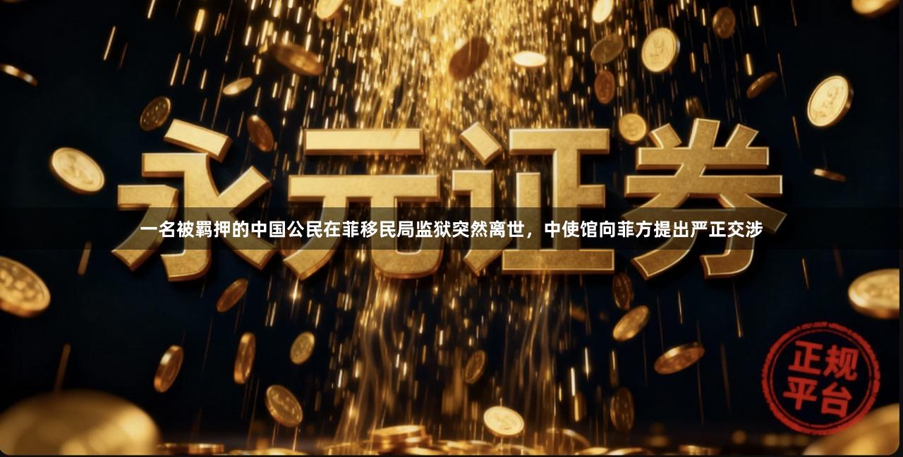 一名被羁押的中国公民在菲移民局监狱突然离世，中使馆向菲方提出严正交涉