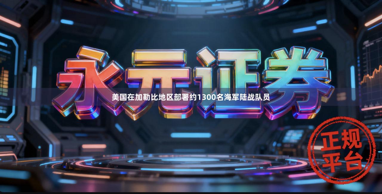 美国在加勒比地区部署约1300名海军陆战队员