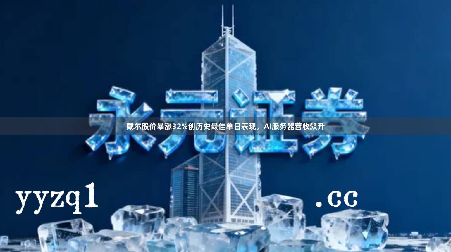 戴尔股价暴涨32%创历史最佳单日表现，AI服务器营收飙升