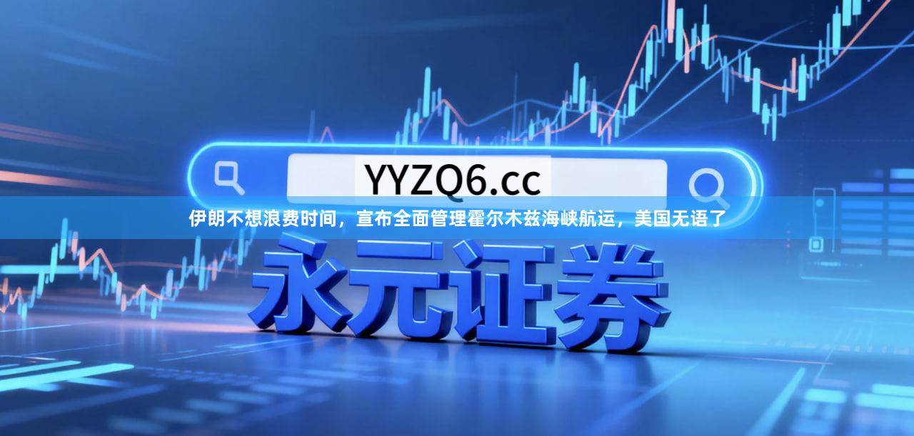 伊朗不想浪费时间，宣布全面管理霍尔木兹海峡航运，美国无语了