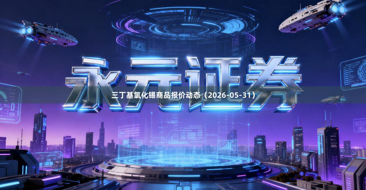 三丁基氯化锡商品报价动态（2026-05-31）