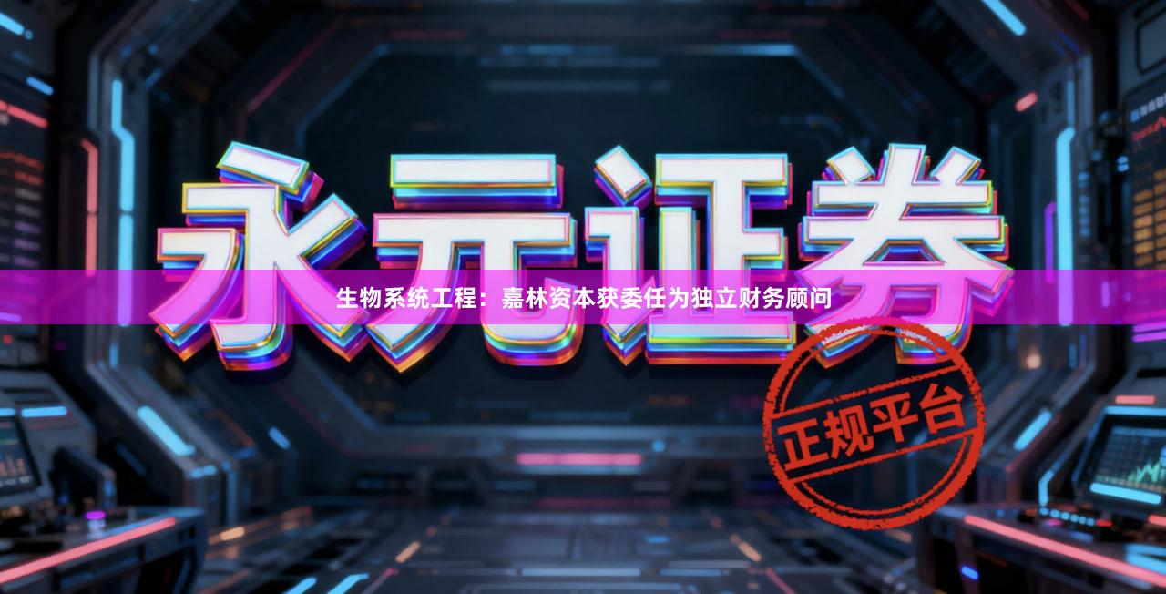 生物系统工程：嘉林资本获委任为独立财务顾问