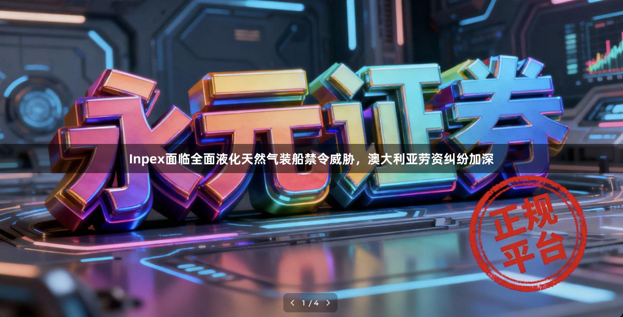 Inpex面临全面液化天然气装船禁令威胁，澳大利亚劳资纠纷加深