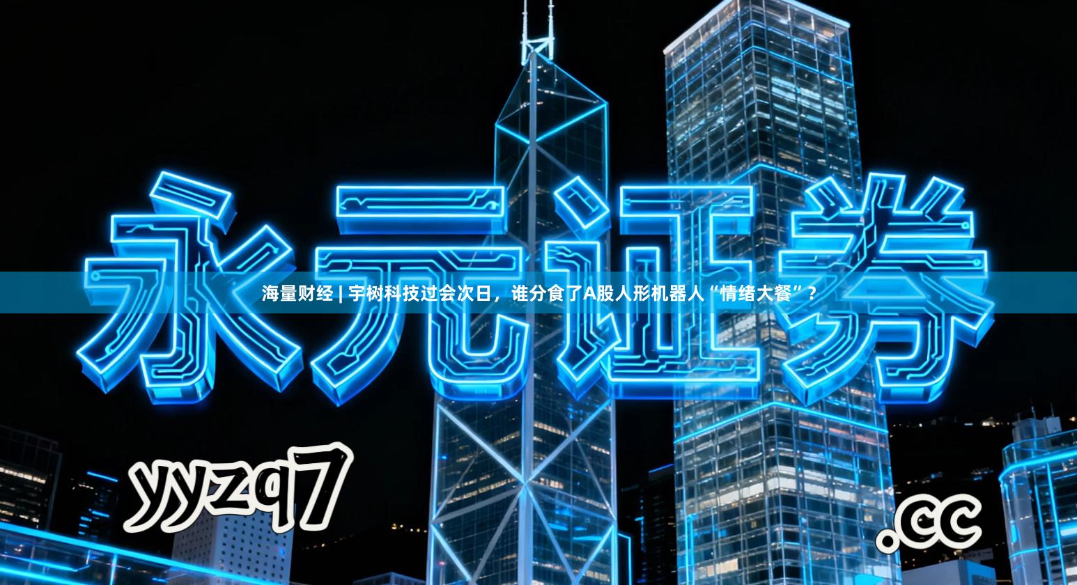 海量财经 | 宇树科技过会次日,谁分食了A股人形机器人“情绪大餐”?
