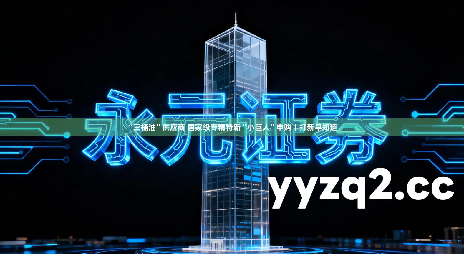 “三桶油”供应商 国家级专精特新“小巨人”申购丨打新早知道