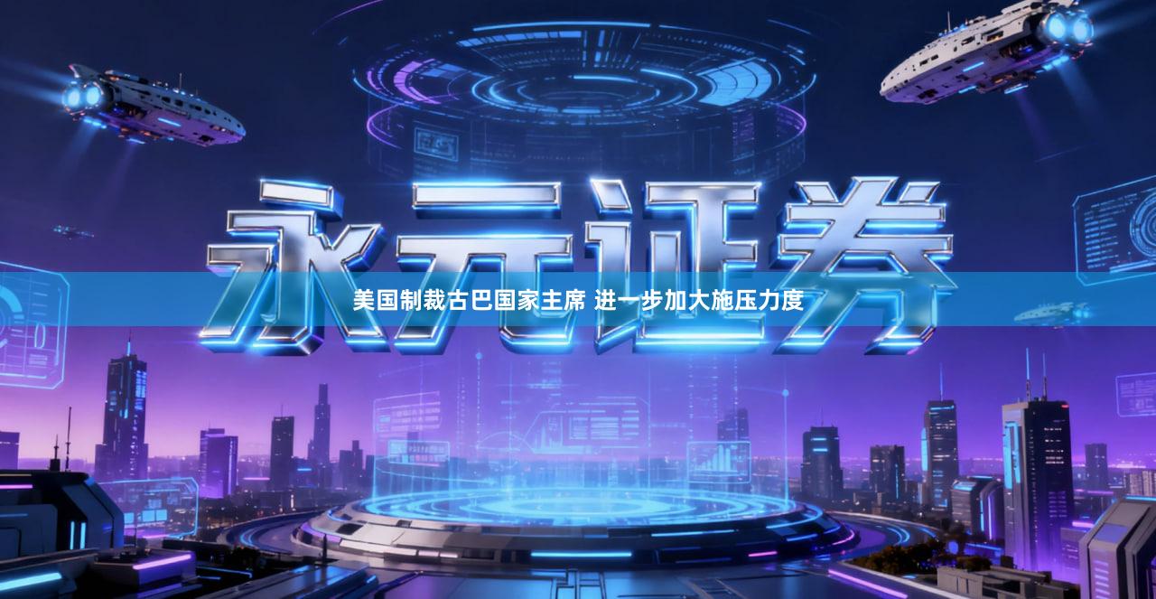 美国制裁古巴国家主席 进一步加大施压力度