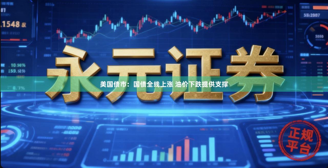 美国债市：国债全线上涨 油价下跌提供支撑