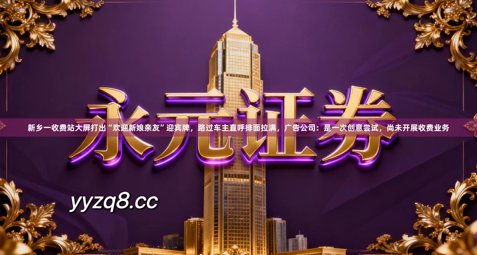 新乡一收费站大屏打出“欢迎新娘亲友”迎宾牌，路过车主直呼排面拉满，广告公司：是一次创意尝试，尚未开展收费业务