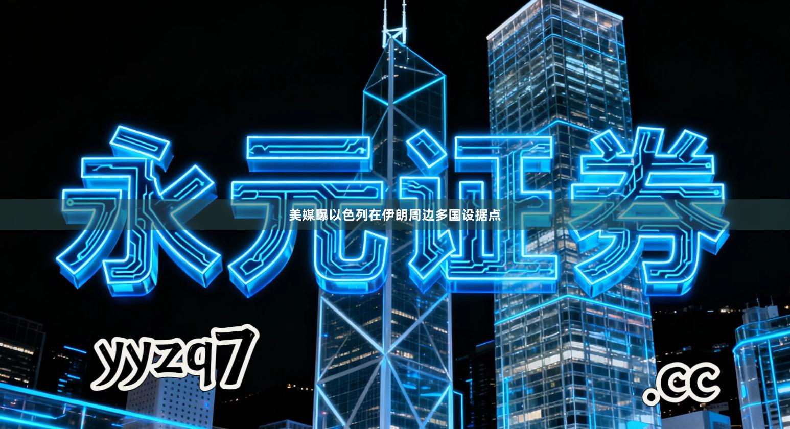 美媒曝以色列在伊朗周边多国设据点