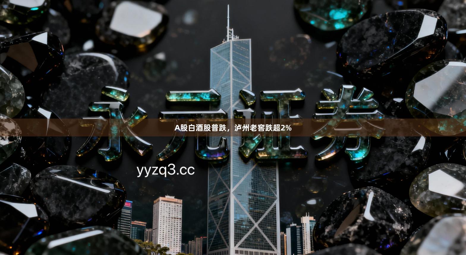 A股白酒股普跌，泸州老窖跌超2%