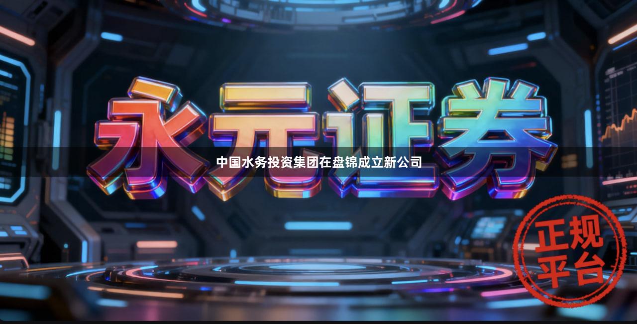 中国水务投资集团在盘锦成立新公司
