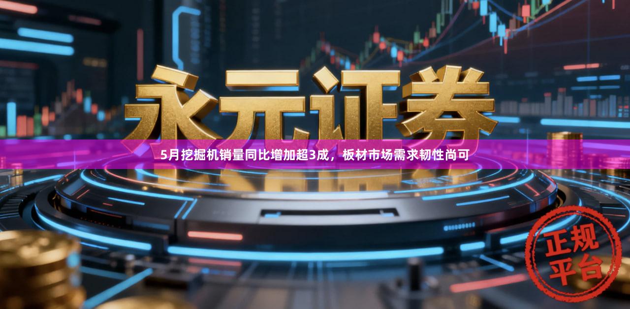 5月挖掘机销量同比增加超3成，板材市场需求韧性尚可