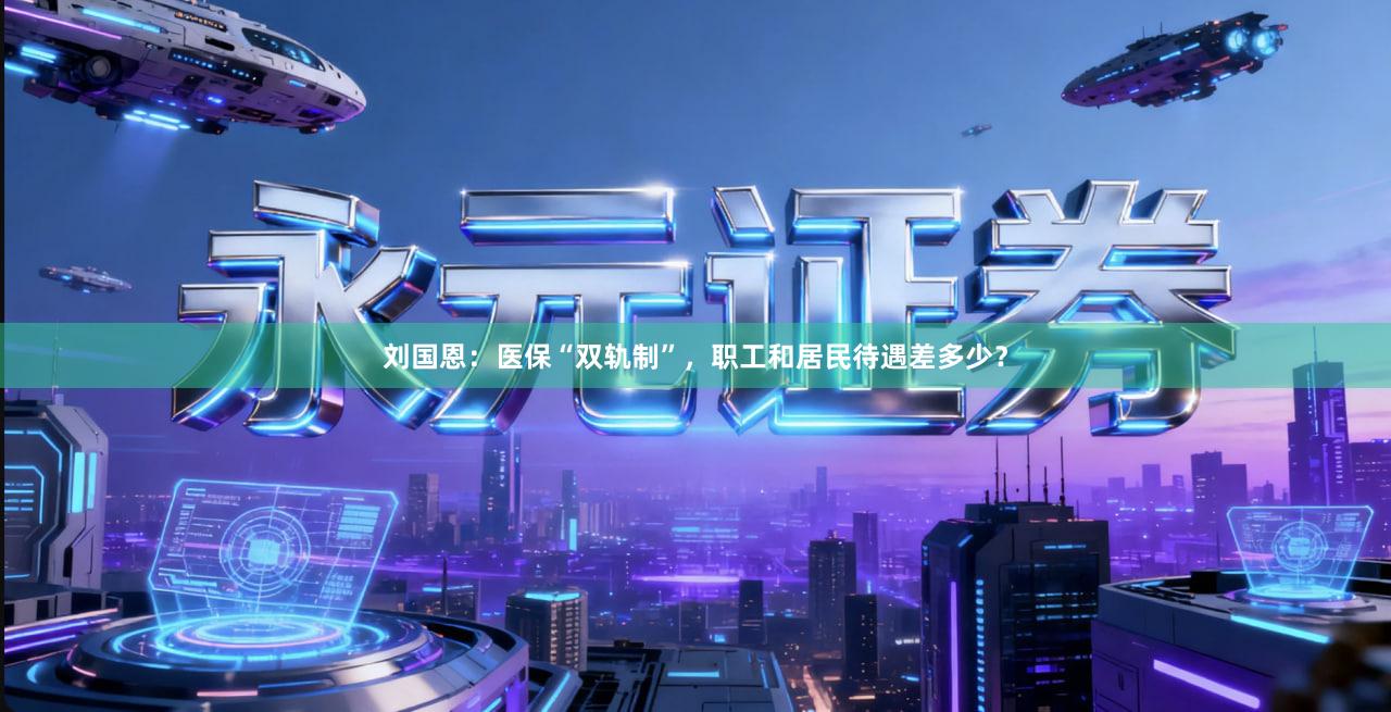 刘国恩：医保“双轨制”，职工和居民待遇差多少？