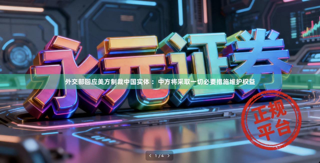 外交部回应美方制裁中国实体 ：中方将采取一切必要措施维护权益