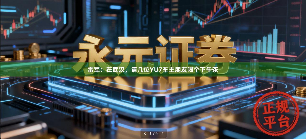 雷军：在武汉，请几位YU7车主朋友喝个下午茶