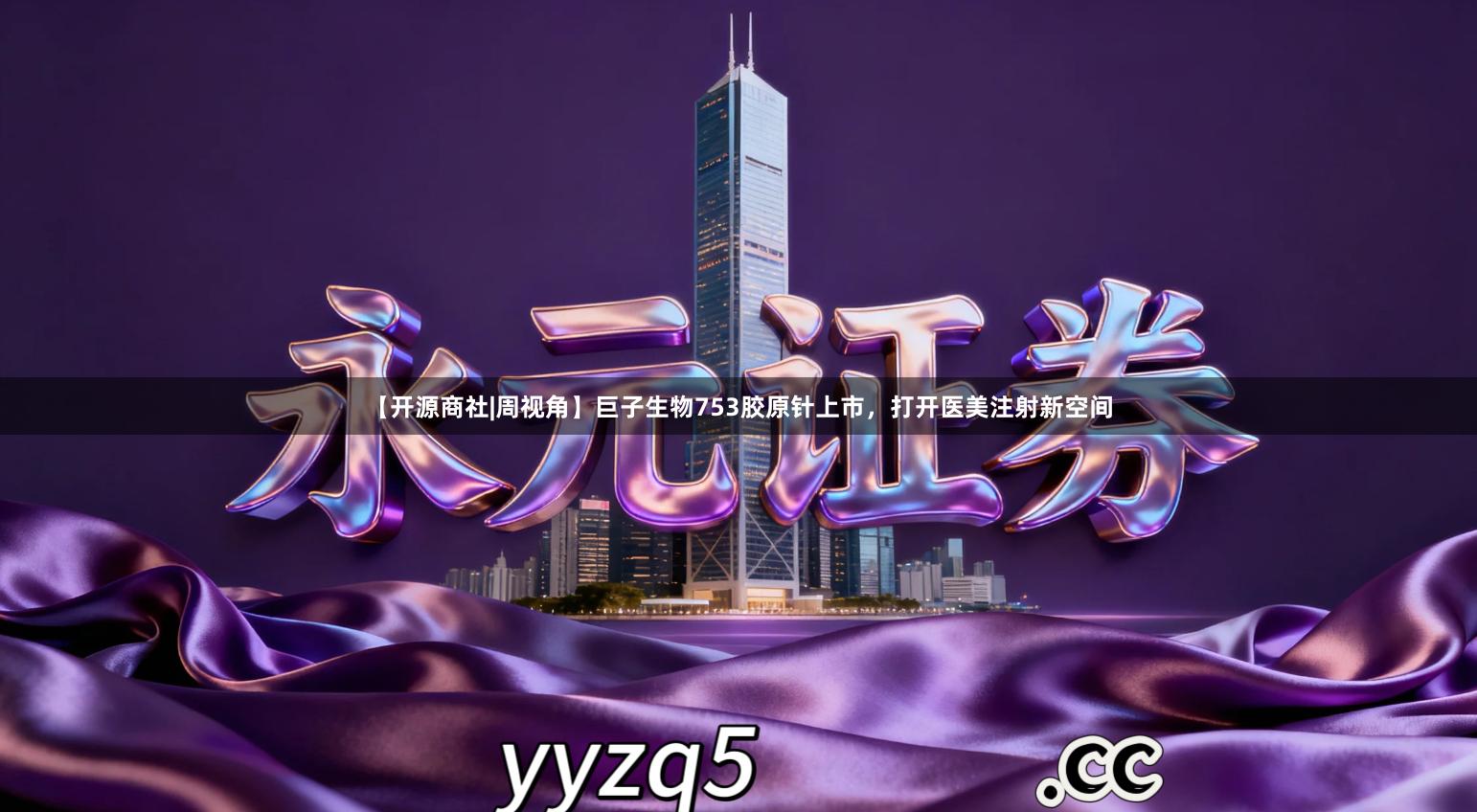 【开源商社|周视角】巨子生物753胶原针上市，打开医美注射新空间