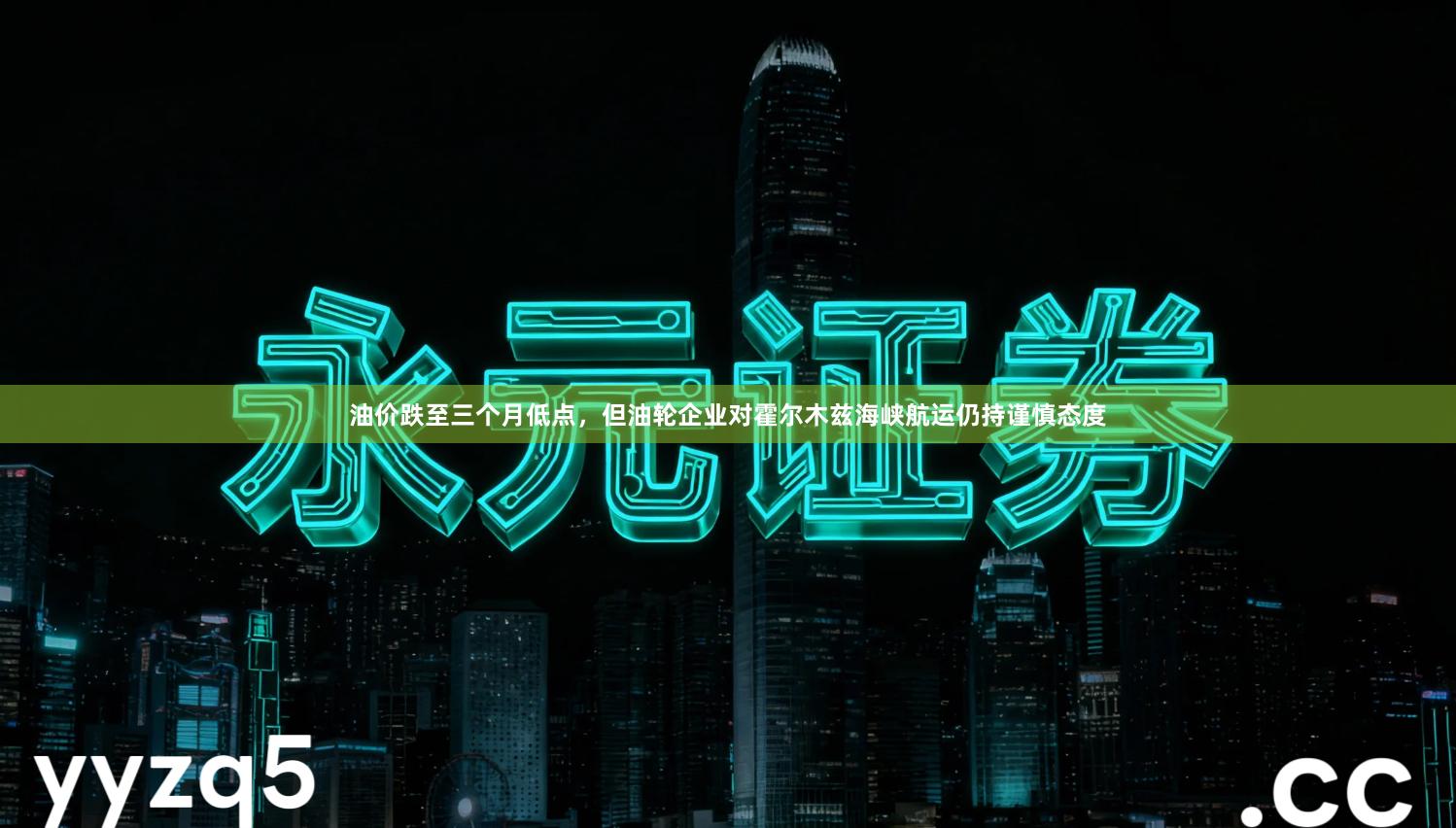 油价跌至三个月低点，但油轮企业对霍尔木兹海峡航运仍持谨慎态度