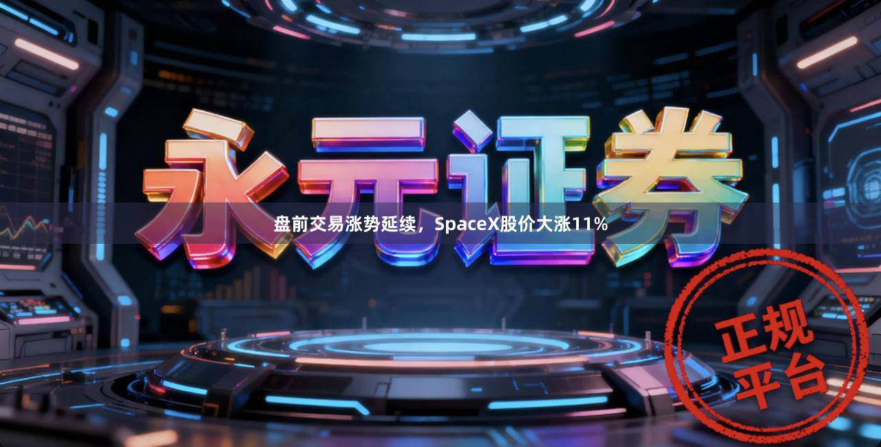 盘前交易涨势延续，SpaceX股价大涨11%